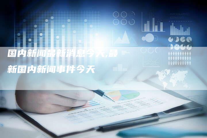 时事新闻最新消息有哪些,全球热点事件深度解析,全球时事新闻最新动态与热点事件深度解析